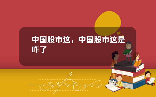 中国股市这，中国股市这是咋了