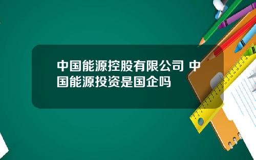 中国能源控股有限公司 中国能源投资是国企吗