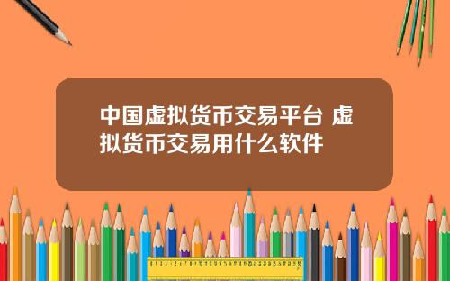 中国虚拟货币交易平台 虚拟货币交易用什么软件