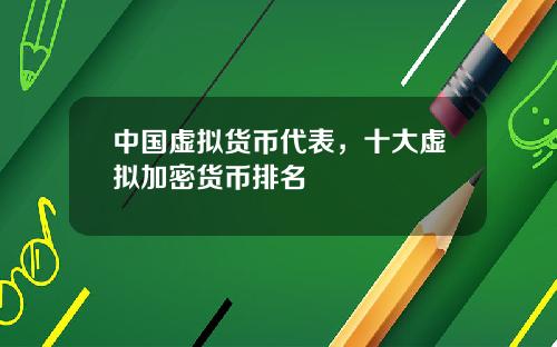 中国虚拟货币代表，十大虚拟加密货币排名