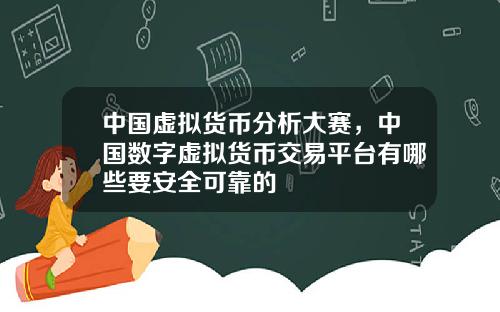中国虚拟货币分析大赛，中国数字虚拟货币交易平台有哪些要安全可靠的