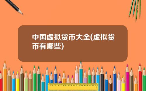 中国虚拟货币大全(虚拟货币有哪些)