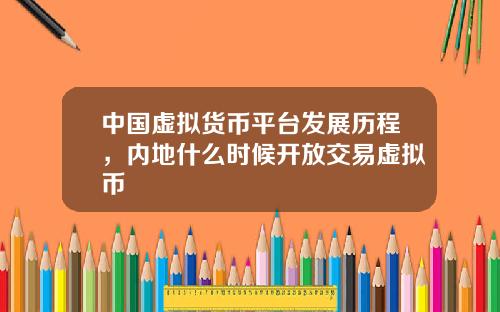 中国虚拟货币平台发展历程，内地什么时候开放交易虚拟币