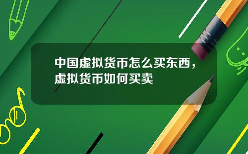 中国虚拟货币怎么买东西，虚拟货币如何买卖