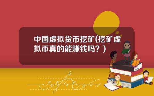 中国虚拟货币挖矿(挖矿虚拟币真的能赚钱吗？)