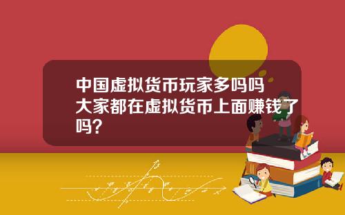 中国虚拟货币玩家多吗吗 大家都在虚拟货币上面赚钱了吗？