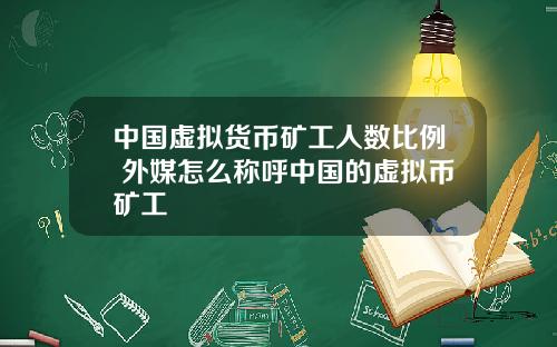 中国虚拟货币矿工人数比例 外媒怎么称呼中国的虚拟币矿工