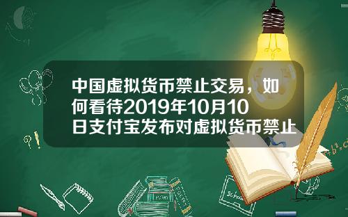 中国虚拟货币禁止交易，如何看待2019年10月10日支付宝发布对虚拟货币禁止交易的声明？