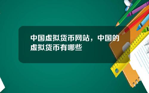 中国虚拟货币网站，中国的虚拟货币有哪些
