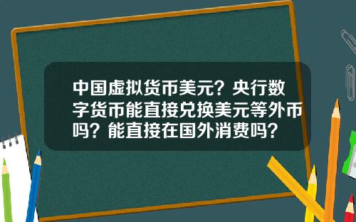 中国虚拟货币美元？央行数字货币能直接兑换美元等外币吗？能直接在国外消费吗？