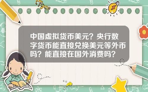中国虚拟货币美元？央行数字货币能直接兑换美元等外币吗？能直接在国外消费吗？