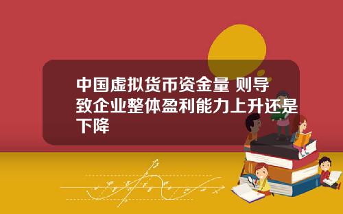 中国虚拟货币资金量 则导致企业整体盈利能力上升还是下降