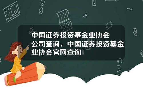 中国证券投资基金业协会 公司查询，中国证券投资基金业协会官网查询