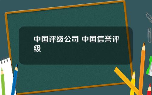 中国评级公司 中国信誉评级