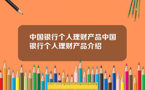 中国银行个人理财产品中国银行个人理财产品介绍