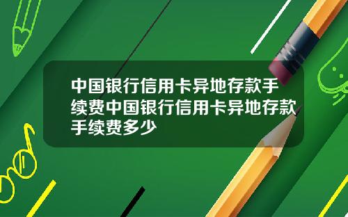 中国银行信用卡异地存款手续费中国银行信用卡异地存款手续费多少