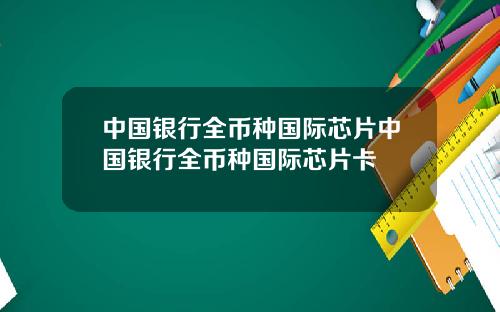 中国银行全币种国际芯片中国银行全币种国际芯片卡