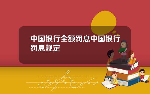 中国银行全额罚息中国银行罚息规定