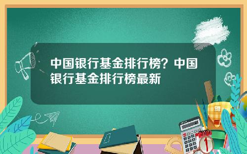 中国银行基金排行榜？中国银行基金排行榜最新