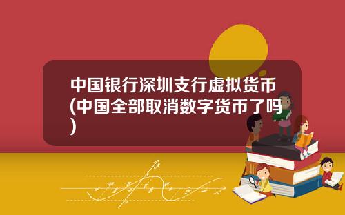 中国银行深圳支行虚拟货币(中国全部取消数字货币了吗)