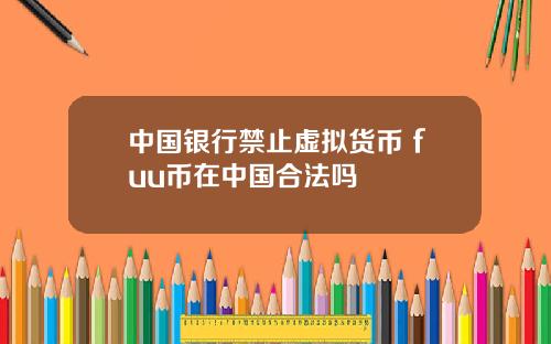 中国银行禁止虚拟货币 fuu币在中国合法吗
