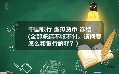 中国银行 虚拟货币 冻结(全部冻结不收不付。请问要怎么和银行解释？)