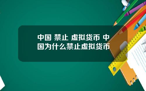 中国 禁止 虚拟货币 中国为什么禁止虚拟货币