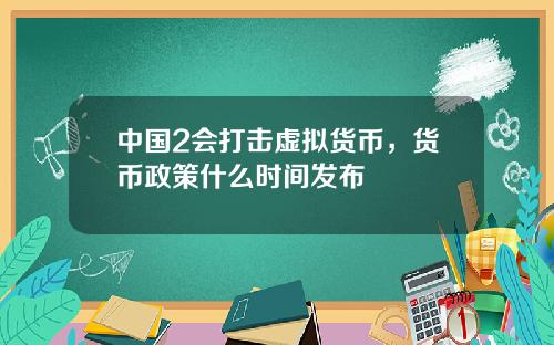 中国2会打击虚拟货币，货币政策什么时间发布