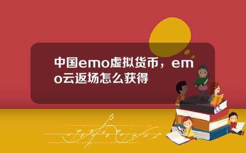 中国emo虚拟货币，emo云返场怎么获得