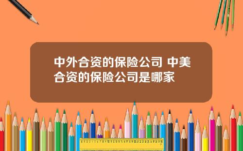 中外合资的保险公司 中美合资的保险公司是哪家