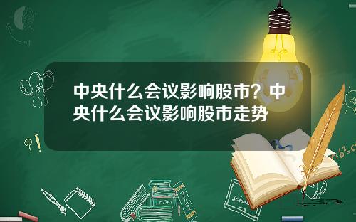 中央什么会议影响股市？中央什么会议影响股市走势