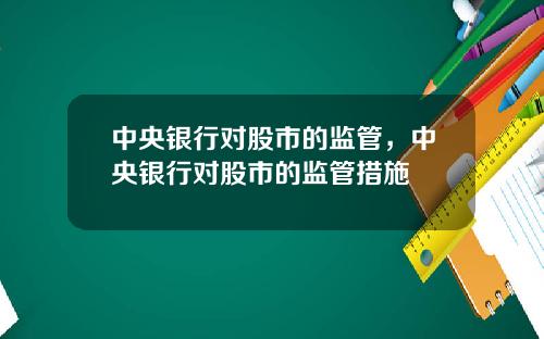 中央银行对股市的监管，中央银行对股市的监管措施