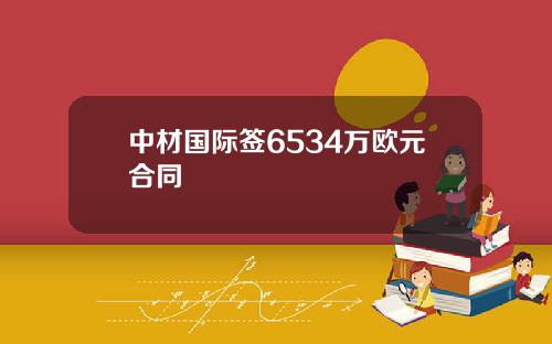 中材国际签6534万欧元合同