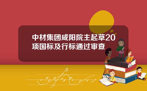 中材集团咸阳院主起草20项国标及行标通过审查