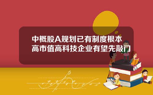 中概股A规划已有制度根本高市值高科技企业有望先敲门
