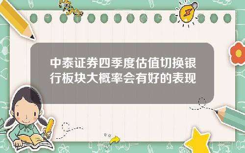 中泰证券四季度估值切换银行板块大概率会有好的表现