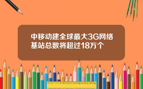 中移动建全球最大3G网络基站总数将超过18万个