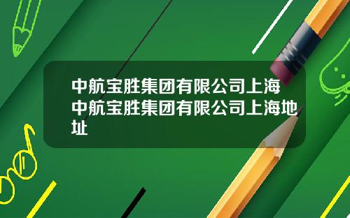 中航宝胜集团有限公司上海中航宝胜集团有限公司上海地址