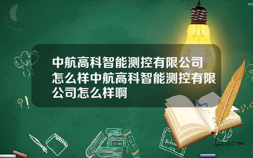 中航高科智能测控有限公司怎么样中航高科智能测控有限公司怎么样啊