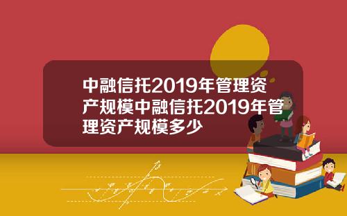 中融信托2019年管理资产规模中融信托2019年管理资产规模多少