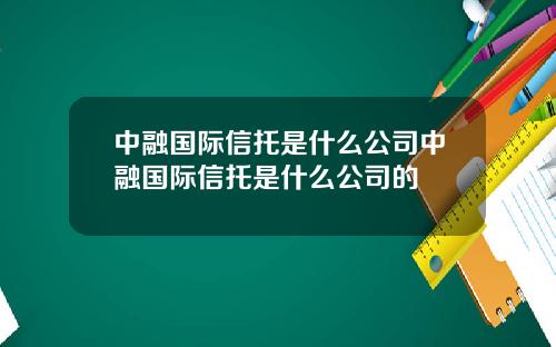 中融国际信托是什么公司中融国际信托是什么公司的
