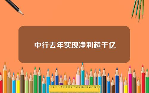中行去年实现净利超千亿