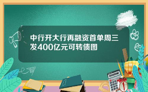 中行开大行再融资首单周三发400亿元可转债图