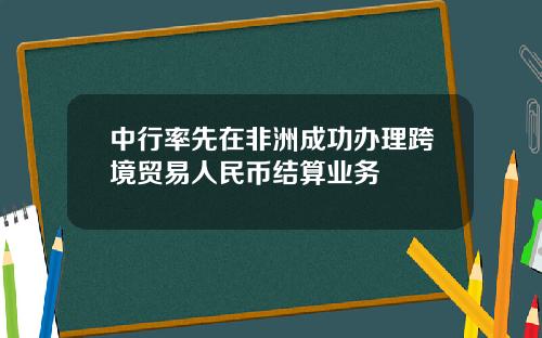 中行率先在非洲成功办理跨境贸易人民币结算业务