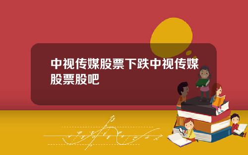 中视传媒股票下跌中视传媒股票股吧