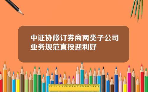 中证协修订券商两类子公司业务规范直投迎利好