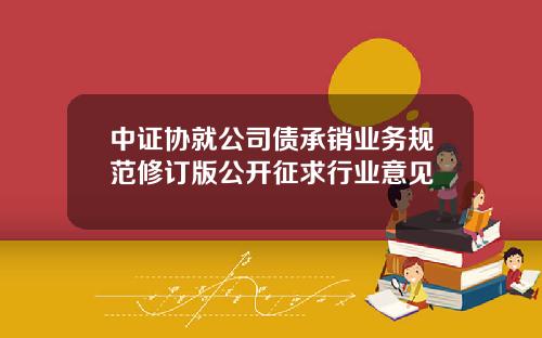 中证协就公司债承销业务规范修订版公开征求行业意见