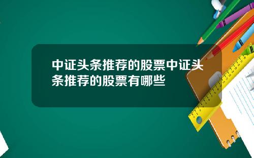 中证头条推荐的股票中证头条推荐的股票有哪些