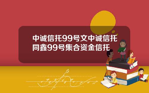 中诚信托99号文中诚信托同鑫99号集合资金信托