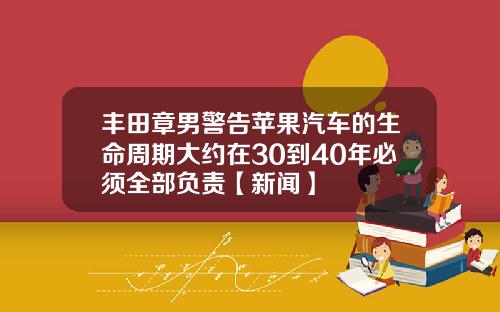 丰田章男警告苹果汽车的生命周期大约在30到40年必须全部负责【新闻】